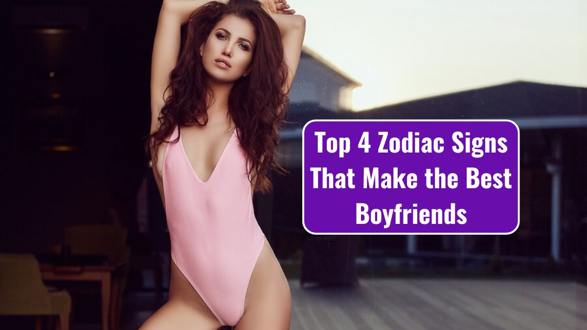 Top 4 Zodiac Signs That Make the Best Boyfriends