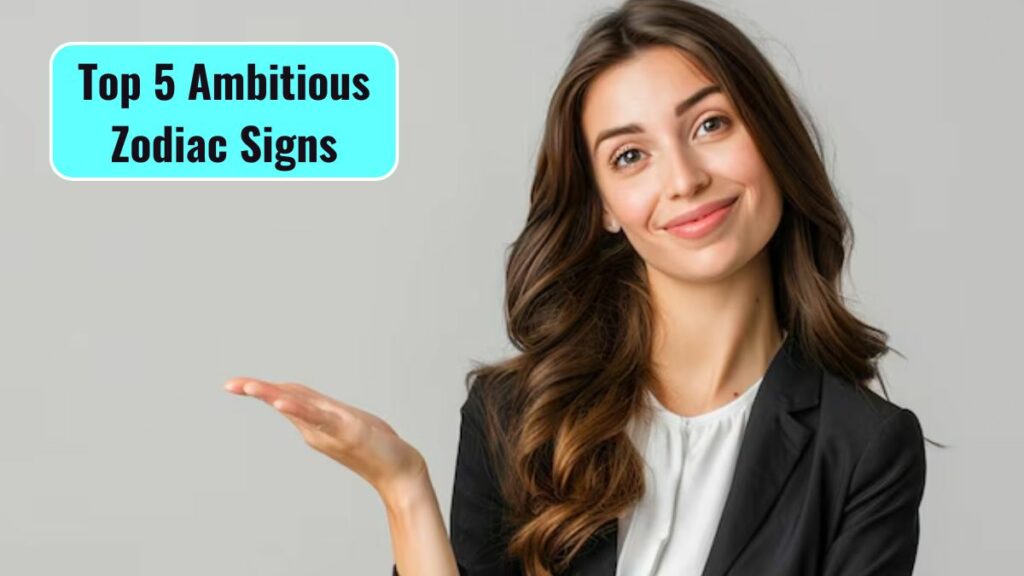 Top 5 Ambitious Zodiac Signs